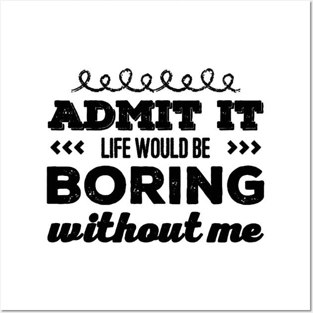 Admit it life would be boring without me funny sayings and quotes Wall Art by BoogieCreates